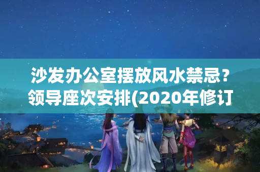 沙发办公室摆放风水禁忌？领导座次安排(2020年修订版)