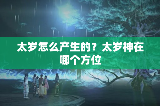 太岁怎么产生的？太岁神在哪个方位