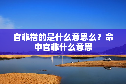 官非指的是什么意思么？命中官非什么意思