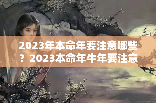 2023年本命年要注意哪些？2023本命年牛年要注意什么