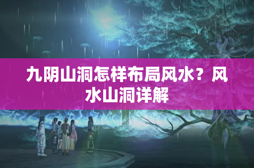 九阴山洞怎样布局风水？风水山洞详解