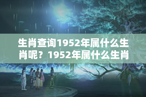 生肖查询1952年属什么生肖呢？1952年属什么生肖