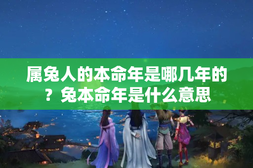 属兔人的本命年是哪几年的？兔本命年是什么意思