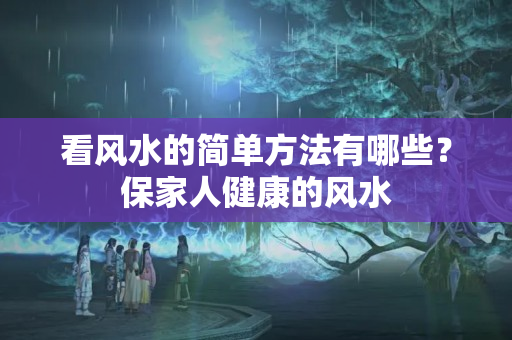 看风水的简单方法有哪些？保家人健康的风水