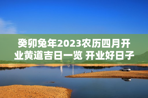 癸卯兔年2023农历四月开业黄道吉日一览 开业好日子查询