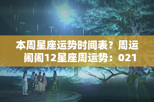 本周星座运势时间表？周运  闹闹12星座周运势：0214~0220