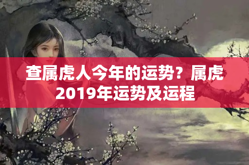 查属虎人今年的运势？属虎2019年运势及运程