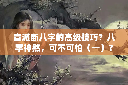 盲派断八字的高级技巧？八字神煞，可不可怕（一）？