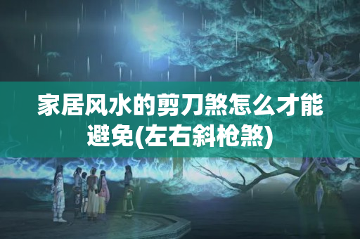 家居风水的剪刀煞怎么才能避免(左右斜枪煞)