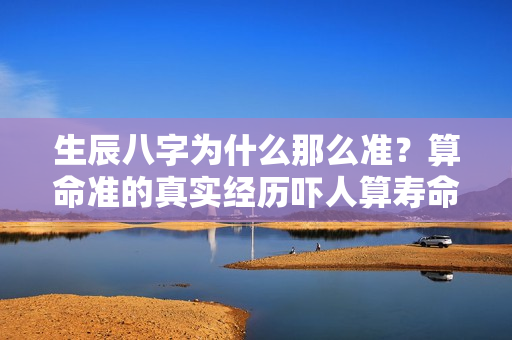 生辰八字为什么那么准？算命准的真实经历吓人算寿命