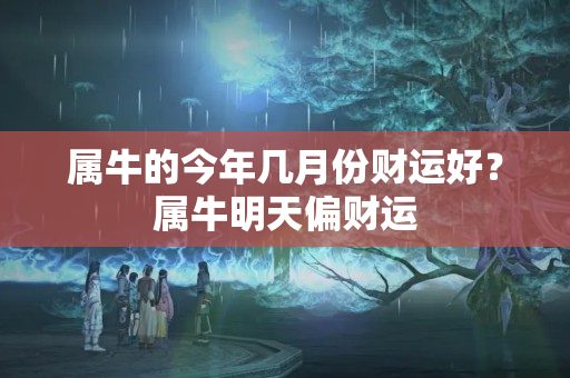 属牛的今年几月份财运好？属牛明天偏财运