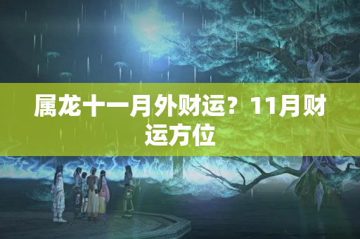 属龙十一月外财运？11月财运方位