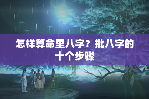 怎样算命里八字？批八字的十个步骤