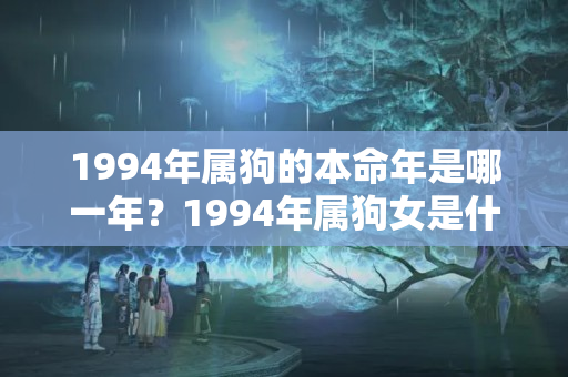 1994年属狗的本命年是哪一年？1994年属狗女是什么命运适合做什么