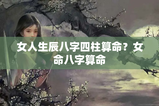 女人生辰八字四柱算命？女命八字算命