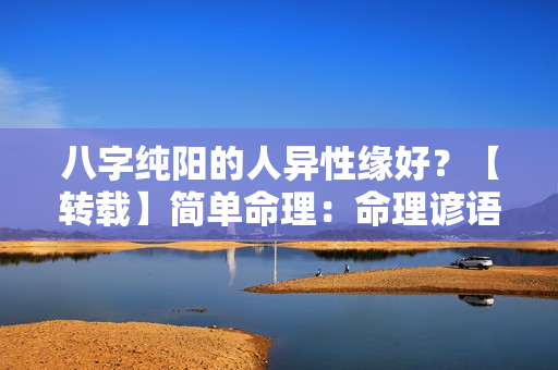 八字纯阳的人异性缘好？【转载】简单命理：命理谚语