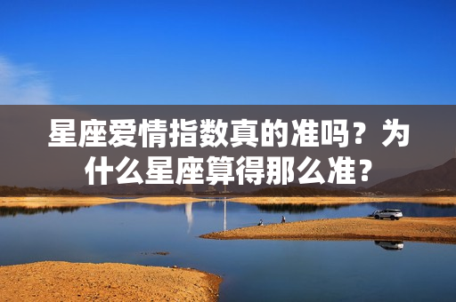 星座爱情指数真的准吗？为什么星座算得那么准？