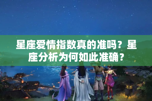 星座爱情指数真的准吗？星座分析为何如此准确？