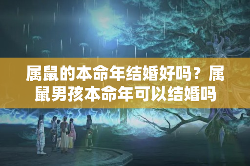 属鼠的本命年结婚好吗？属鼠男孩本命年可以结婚吗