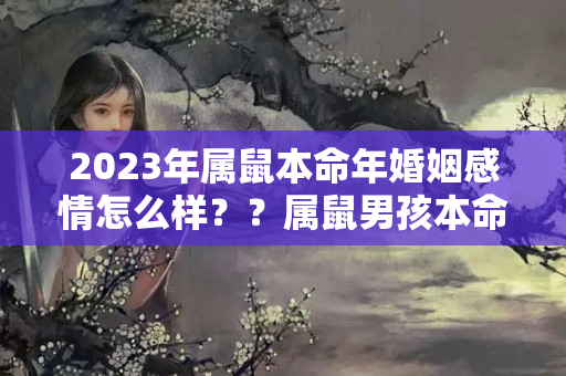 2023年属鼠本命年婚姻感情怎么样？？属鼠男孩本命年可以结婚吗