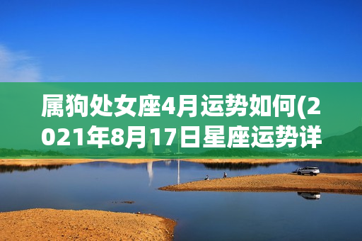 属狗处女座4月运势如何(2021年8月17日星座运势详解)