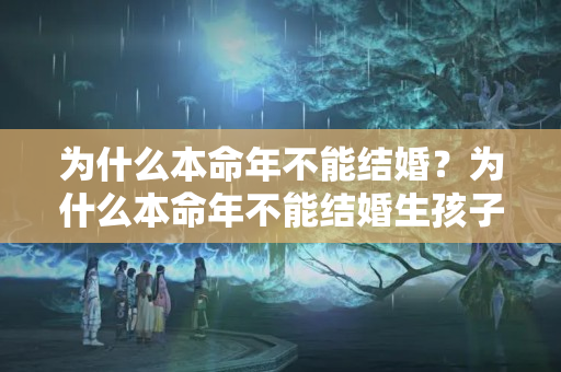 为什么本命年不能结婚？为什么本命年不能结婚生孩子