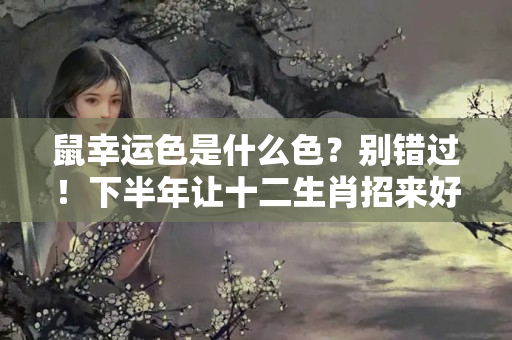 鼠幸运色是什么色？别错过！下半年让十二生肖招来好运的颜色