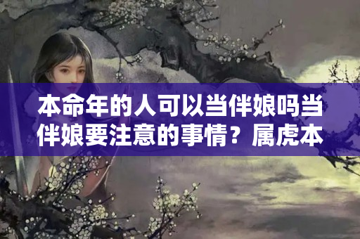 本命年的人可以当伴娘吗当伴娘要注意的事情？属虎本命年可以当伴娘吗