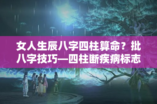 女人生辰八字四柱算命？批八字技巧—四柱断疾病标志精粹之论（三）