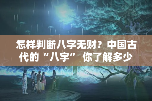 怎样判断八字无财？中国古代的“八字” 你了解多少？