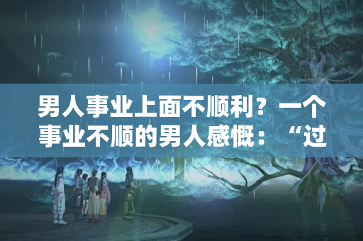 男人事业上面不顺利？一个事业不顺的男人感慨：“过一个年，花了五万，我害怕回家”