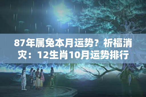 87年属兔本月运势？祈福消灾：12生肖10月运势排行 知财运遇爱情旺事业避吉凶