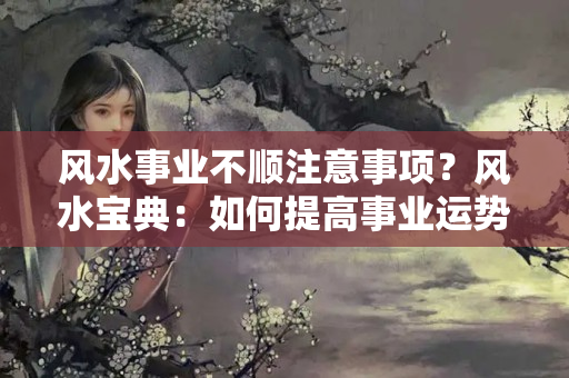 风水事业不顺注意事项？风水宝典：如何提高事业运势