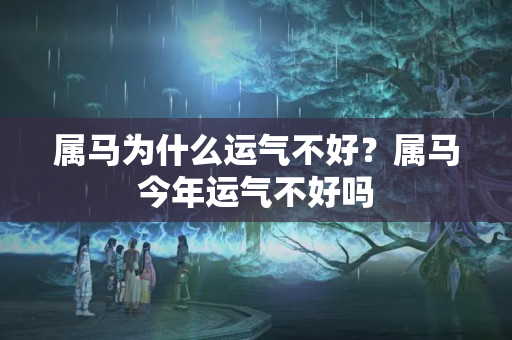 属马为什么运气不好？属马今年运气不好吗