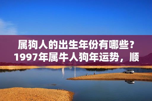 属狗人的出生年份有哪些？1997年属牛人狗年运势，顺势而为，便能有所收获