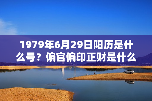 1979年6月29日阳历是什么号？偏官偏印正财是什么命