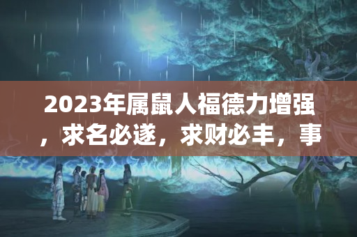 2023年属鼠人福德力增强，求名必遂，求财必丰，事业运增强(大门犯太岁化解方法)