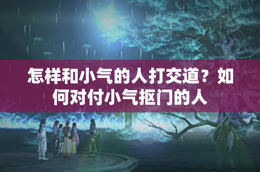 怎样和小气的人打交道？如何对付小气抠门的人