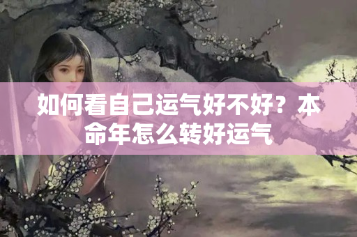 如何看自己运气好不好？本命年怎么转好运气