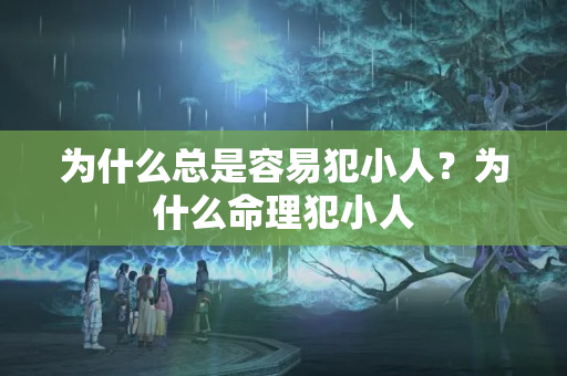 为什么总是容易犯小人？为什么命理犯小人