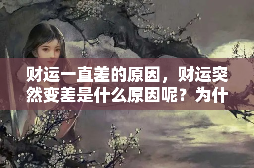 财运一直差的原因，财运突然变差是什么原因呢？为什么有的人有财运有的人没财运