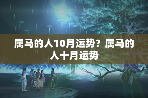 属马的人10月运势？属马的人十月运势