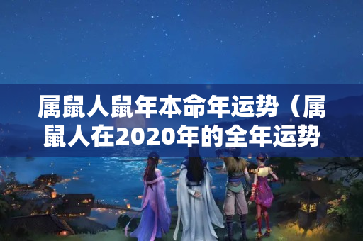 属鼠人鼠年本命年运势（属鼠人在2020年的全年运势）