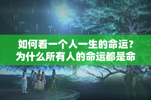 如何看一个人一生的命运？为什么所有人的命运都是命中注定的？