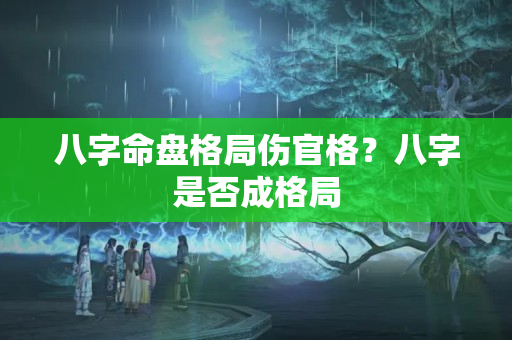 八字命盘格局伤官格？八字是否成格局