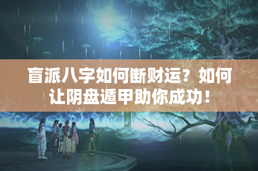 盲派八字如何断财运？如何让阴盘遁甲助你成功！