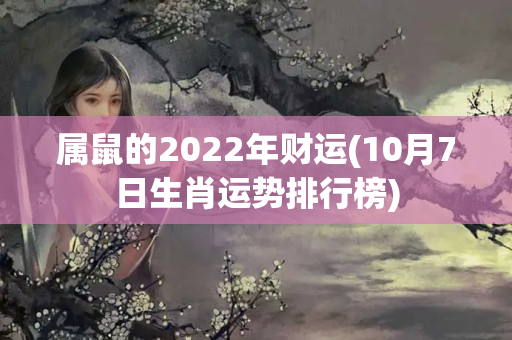 属鼠的2022年财运(10月7日生肖运势排行榜)