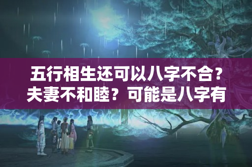 五行相生还可以八字不合？夫妻不和睦？可能是八字有问题