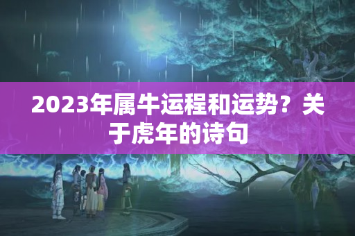 2023年属牛运程和运势？关于虎年的诗句