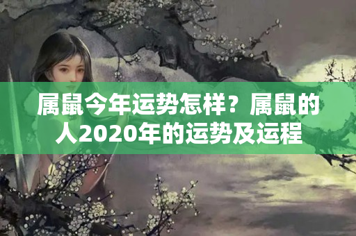 属鼠今年运势怎样？属鼠的人2020年的运势及运程